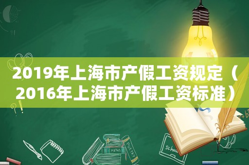 2019年上海市產(chǎn)假工資規(guī)定（2016年上海市產(chǎn)假工資標(biāo)準(zhǔn)）