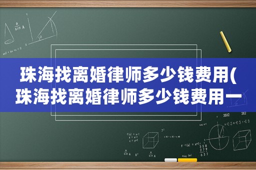 珠海找離婚律師多少錢費(fèi)用(珠海找離婚律師多少錢費(fèi)用一個(gè)月)