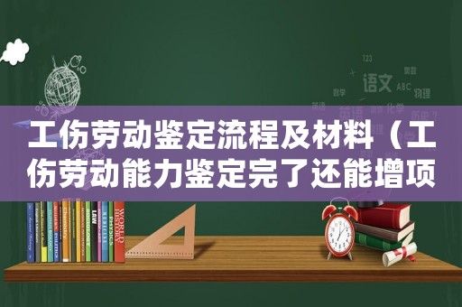工傷勞動鑒定流程及材料（工傷勞動能力鑒定完了還能增項(xiàng)嗎）