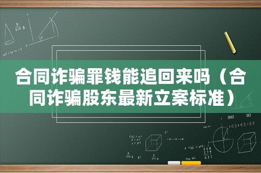 合同詐騙罪錢能追回來嗎（合同詐騙股東最新立案標(biāo)準(zhǔn)）