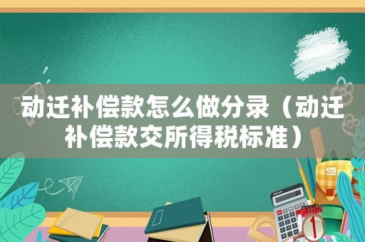 動(dòng)遷補(bǔ)償款怎么做分錄（動(dòng)遷補(bǔ)償款交所得稅標(biāo)準(zhǔn)）
