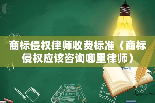 商標(biāo)侵權(quán)律師收費標(biāo)準(zhǔn)（商標(biāo)侵權(quán)應(yīng)該咨詢哪里律師）