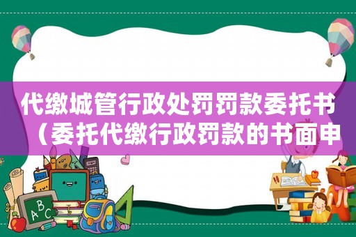 代繳城管行政處罰罰款委托書（委托代繳行政罰款的書面申請）