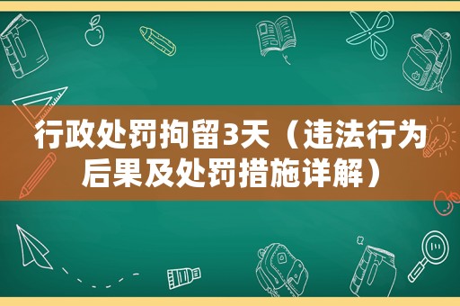 行政處罰拘留3天（違法行為后果及處罰措施詳解）