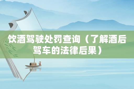 飲酒駕駛處罰查詢(xún)（了解酒后駕車(chē)的法律后果）