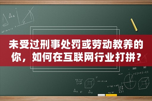 未受過刑事處罰或勞動教養(yǎng)的你，如何在互聯(lián)網(wǎng)行業(yè)打拼？