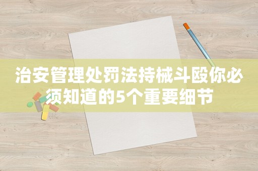 治安管理處罰法持械斗毆你必須知道的5個重要細(xì)節(jié)