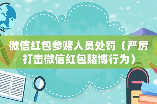 微信紅包參賭人員處罰（嚴(yán)厲打擊微信紅包賭博行為）