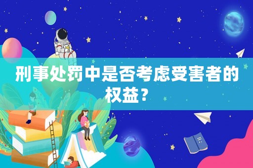 刑事處罰中是否考慮受害者的權(quán)益？