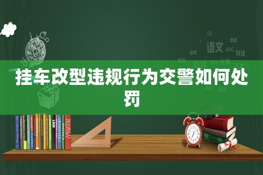 掛車改型違規(guī)行為交警如何處罰