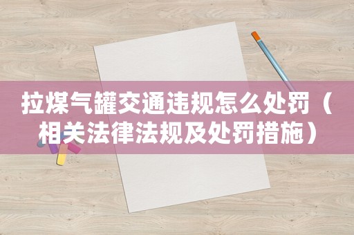 拉煤氣罐交通違規(guī)怎么處罰（相關(guān)法律法規(guī)及處罰措施）