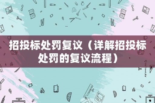 招投標(biāo)處罰復(fù)議（詳解招投標(biāo)處罰的復(fù)議流程）