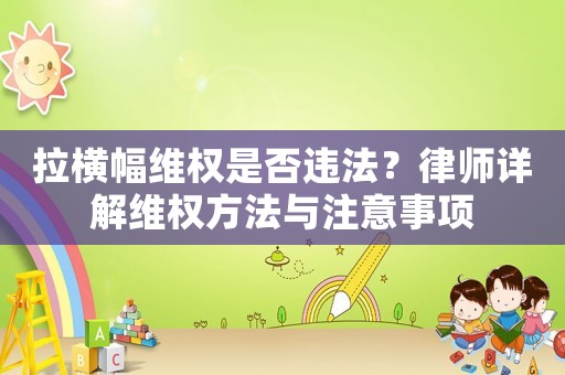 拉橫幅維權(quán)是否違法？律師詳解維權(quán)方法與注意事項