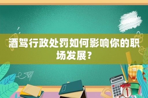酒駕行政處罰如何影響你的職場(chǎng)發(fā)展？
