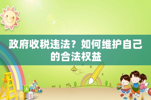 政府收稅違法？如何維護自己的合法權(quán)益