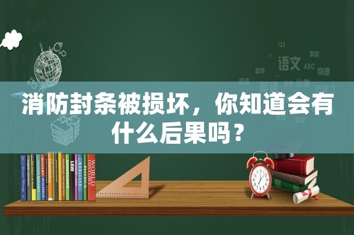 消防封條被損壞，你知道會(huì)有什么后果嗎？