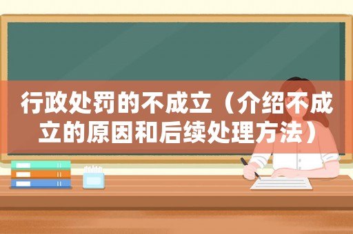 行政處罰的不成立（介紹不成立的原因和后續(xù)處理方法）