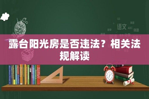 露臺陽光房是否違法？相關(guān)法規(guī)解讀
