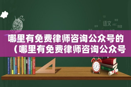 哪里有免費(fèi)律師咨詢公眾號(hào)的（哪里有免費(fèi)律師咨詢公眾號(hào)）