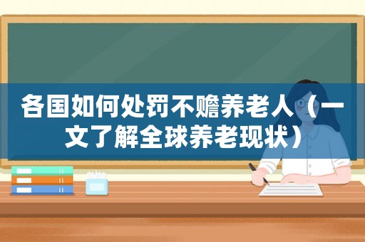各國如何處罰不贍養(yǎng)老人（一文了解全球養(yǎng)老現(xiàn)狀）