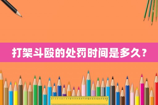 打架斗毆的處罰時(shí)間是多久？