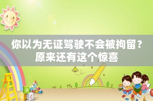 你以為無(wú)證駕駛不會(huì)被拘留？原來(lái)還有這個(gè)驚喜