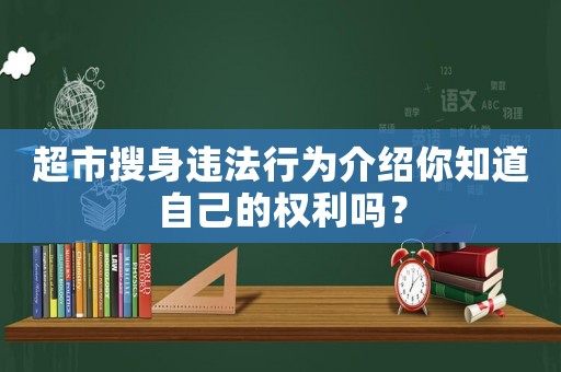 超市搜身違法行為介紹你知道自己的權(quán)利嗎？