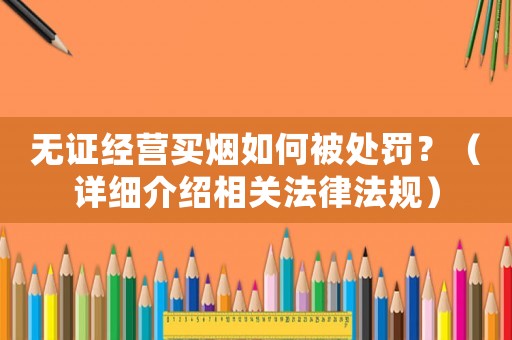 無證經營買煙如何被處罰？（詳細介紹相關法律法規(guī)）