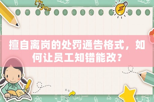 擅自離崗的處罰通告格式，如何讓員工知錯(cuò)能改？