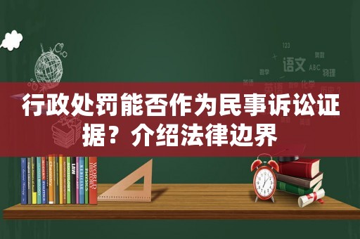 行政處罰能否作為民事訴訟證據(jù)？介紹法律邊界