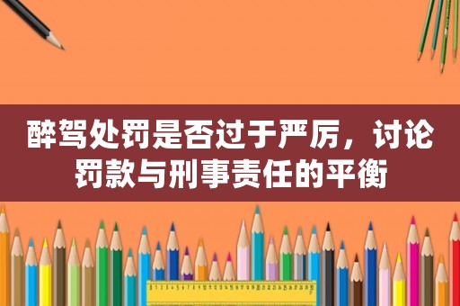 醉駕處罰是否過(guò)于嚴(yán)厲，討論罰款與刑事責(zé)任的平衡