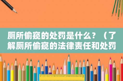 廁所偷窺的處罰是什么？（了解廁所偷窺的法律責(zé)任和處罰）