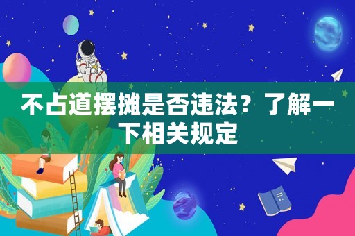 不占道擺攤是否違法？了解一下相關(guān)規(guī)定