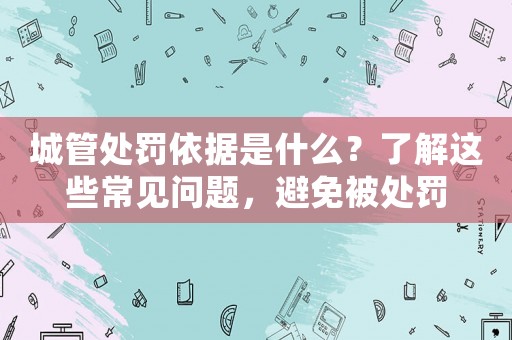 城管處罰依據(jù)是什么？了解這些常見問題，避免被處罰