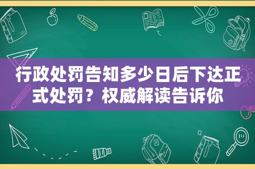 行政處罰告知多少日后下達(dá)正式處罰？權(quán)威解讀告訴你