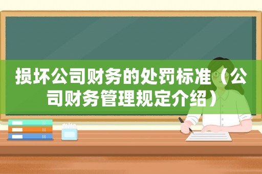 損壞公司財(cái)務(wù)的處罰標(biāo)準(zhǔn)（公司財(cái)務(wù)管理規(guī)定介紹）