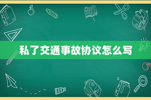 私了交通事故協(xié)議怎么寫