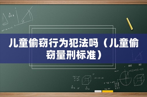 兒童偷竊行為犯法嗎（兒童偷竊量刑標(biāo)準(zhǔn)）