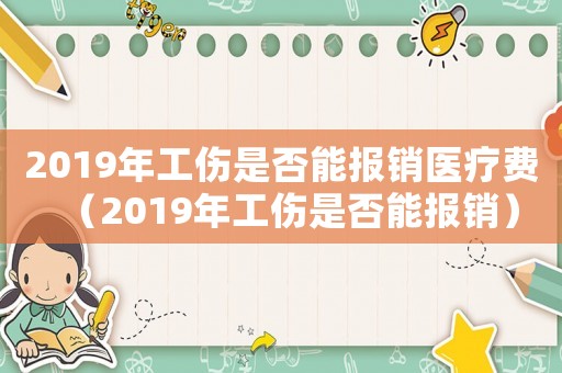 2019年工傷是否能報(bào)銷(xiāo)醫(yī)療費(fèi)（2019年工傷是否能報(bào)銷(xiāo)）