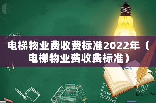 電梯物業(yè)費收費標(biāo)準(zhǔn)2022年（電梯物業(yè)費收費標(biāo)準(zhǔn)）