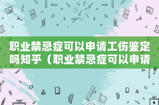 職業(yè)禁忌癥可以申請工傷鑒定嗎知乎（職業(yè)禁忌癥可以申請工傷鑒定嗎）