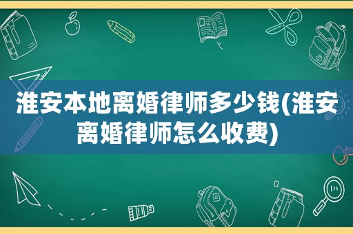 淮安本地離婚律師多少錢(淮安離婚律師怎么收費(fèi))