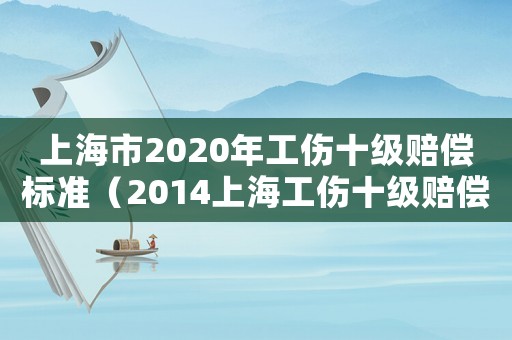 上海市2020年工傷十級賠償標(biāo)準(zhǔn)（2014上海工傷十級賠償標(biāo)準(zhǔn)）