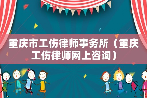 重慶市工傷律師事務(wù)所（重慶工傷律師網(wǎng)上咨詢）