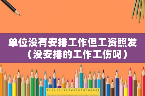 單位沒有安排工作但工資照發(fā)（沒安排的工作工傷嗎）
