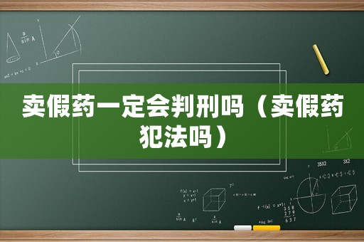 賣假藥一定會(huì)判刑嗎（賣假藥犯法嗎）