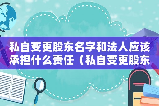 私自變更股東名字和法人應該承擔什么責任（私自變更股東犯法嗎）