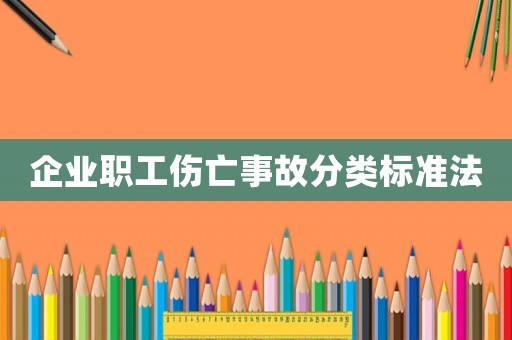 企業(yè)職工傷亡事故分類標(biāo)準(zhǔn)法