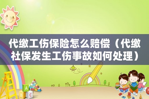代繳工傷保險怎么賠償（代繳社保發(fā)生工傷事故如何處理）