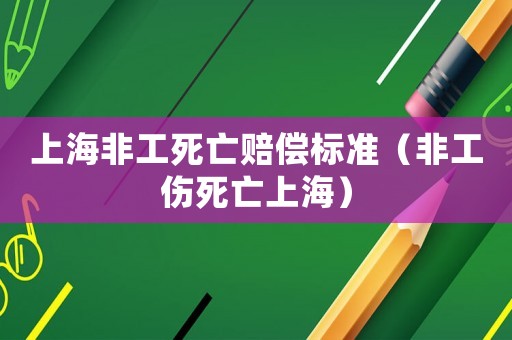 上海非工死亡賠償標(biāo)準(zhǔn)（非工傷死亡上海）